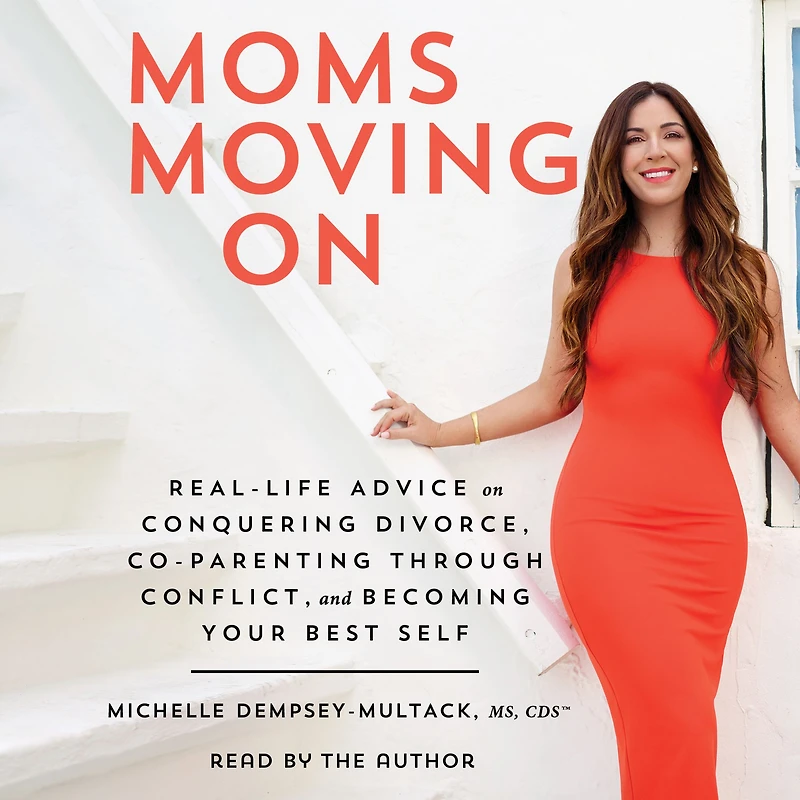 Moms Moving On: Real-Life Advice on Conquering Divorce, Co-Parenting Through Conflict