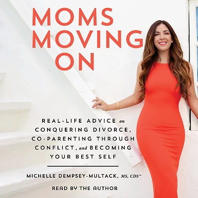 Moms Moving On: Real-Life Advice on Conquering Divorce, Co-Parenting Through Conflict