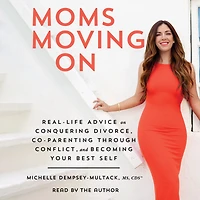 Moms Moving On: Real-Life Advice on Conquering Divorce, Co-Parenting Through Conflict