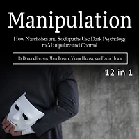 Manipulation: How Narcissists and Sociopaths Use Dark Psychology to Manipulate and Control