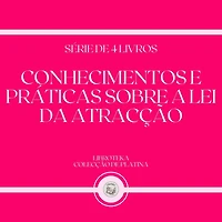 CONHECIMENTOS E PRÁTICAS SOBRE A LEI DA ATRACÇÃO (SÉRIE DE 4 LIVROS)