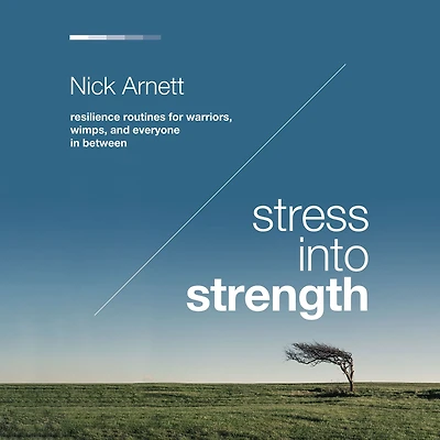 Stress Into Strength: Resilience Routines for Warriors, Wimps, and Everyone Between