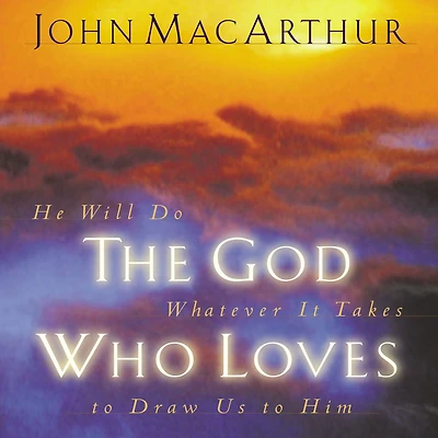 The God Who Loves: He Will Do Whatever It Takes To Draw Us Him
