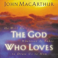 The God Who Loves: He Will Do Whatever It Takes To Draw Us Him