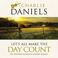 Let's All Make The Day Count: Everyday Wisdom of Charlie Daniels