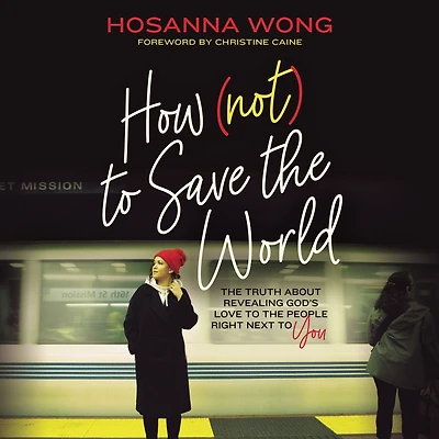 How (Not) to Save the World: Truth About Revealing God's Love People Right Next You