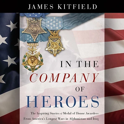 The Company of Heroes: Inspiring Stories Medal Honor Recipients from America's Longest Wars Afghanistan and Iraq