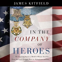 The Company of Heroes: Inspiring Stories Medal Honor Recipients from America's Longest Wars Afghanistan and Iraq