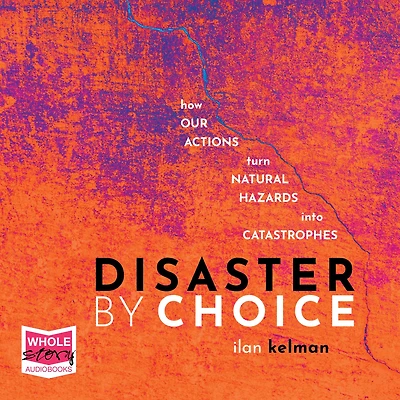 Disaster by Choice: How our actions turn natural hazards into catastrophes