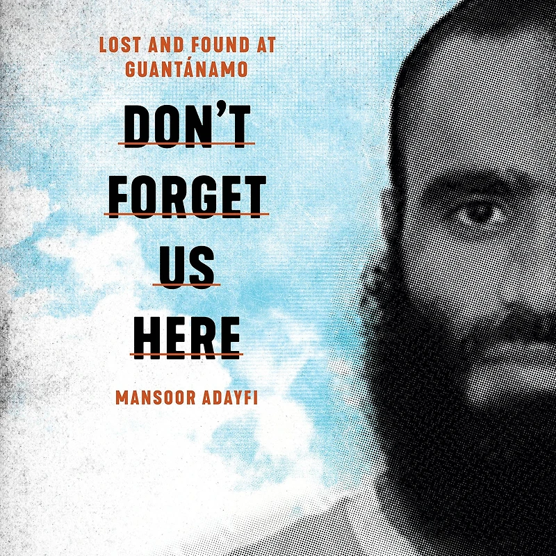 Don't Forget Us Here: Lost and Found at Guantanamo