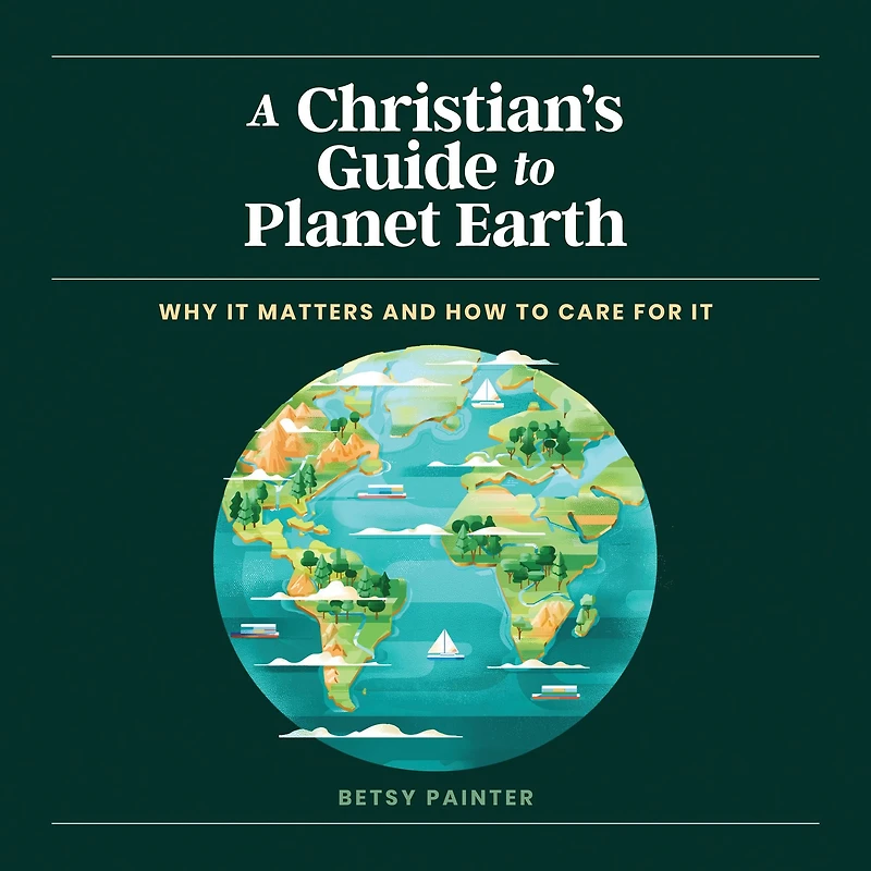 A Christian's Guide to Planet Earth: Why It Matters and How Care for