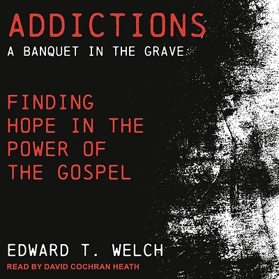 Addictions: A Banquet the Grave: Finding Hope Power of Gospel