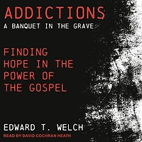 Addictions: A Banquet the Grave: Finding Hope Power of Gospel