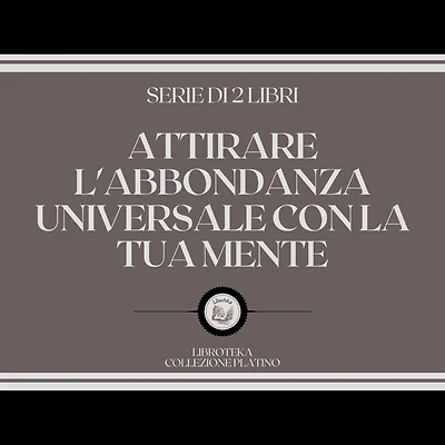 ATTIRARE L'ABBONDANZA UNIVERSALE CON LA TUA MENTE (SERIE DI 2 LIBRI)