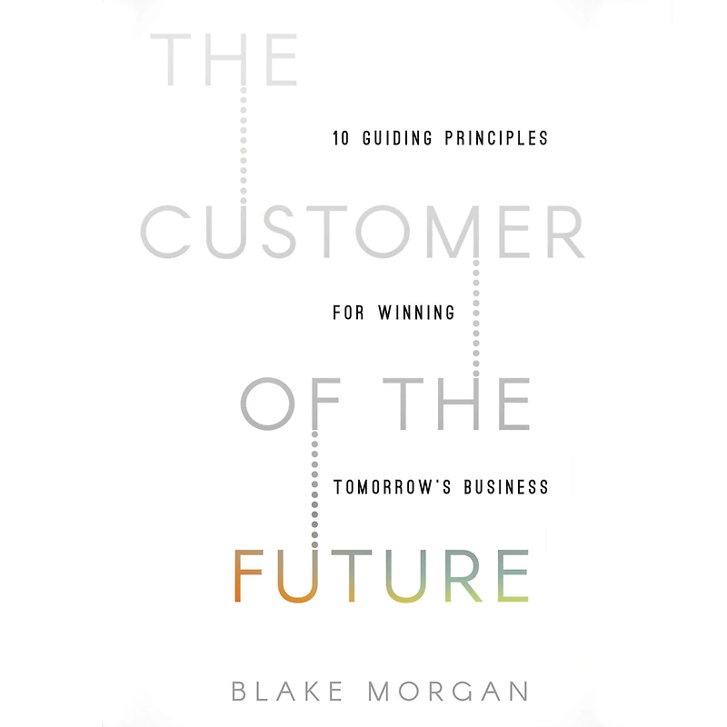 the Customer of Future: 10 Guiding Principles for Winning Tomorrow's Business
