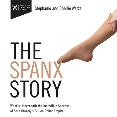 the Spanx Story: What's Underneath Incredible success of Sara Blakely's Billion Dollar Empire