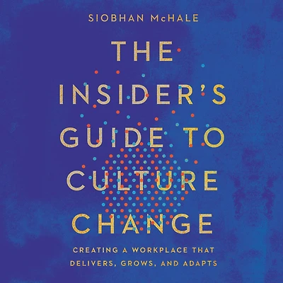 The Insider's Guide to Culture Change: Creating a Workplace That Delivers, Grows, and Adapts
