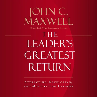 The Leader's Greatest Return: Attracting, Developing, and Multiplying Leaders
