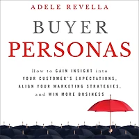 Buyer Personas: How to Gain Insight into your Customer's Expectations, Align your Marketing Strategies, and Win More Business