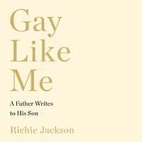 Gay Like Me: A Father Writes to His Son