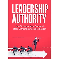 How To Become an Influential Leader - Inspire Your Team and Give Them Your Vision: Become a Leader that Everyone Wants to Follow!