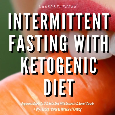 Intermittent Fasting With Ketogenic Diet Beginners Guide To IF & Keto Diet With Desserts & Sweet Snacks + Dry Fasting: Guide to Miracle of Fasting