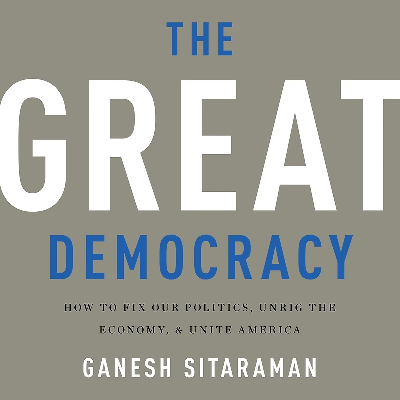 the Great Democracy: How to Fix Our Politics, Unrig Economy, and Unite America