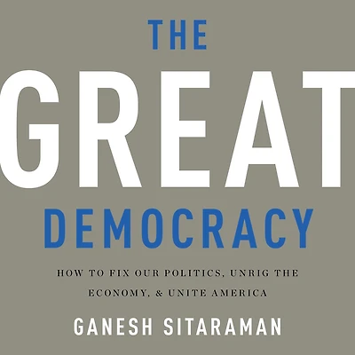 the Great Democracy: How to Fix Our Politics, Unrig Economy, and Unite America