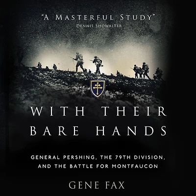 With Their Bare Hands: General Pershing, the 79th Division, and battle for Montfaucon
