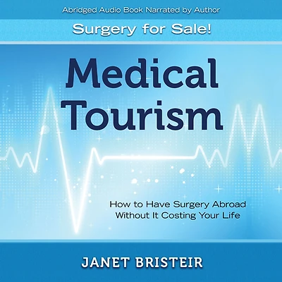 Medical Tourism - Surgery for Sale!: How to Have Abroad Without It Costing Your Life
