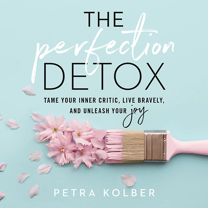 The Perfection Detox: Tame Your Inner Critic, Live Bravely, and Unleash Joy
