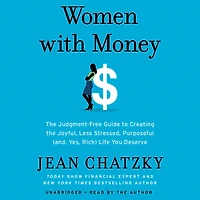 Women with Money: the Judgment-Free Guide to Creating Joyful, Less Stressed, Purposeful (and, Yes, Rich) Life You Deserve