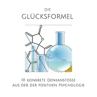Die Glücksformel: 111 konkrete Denkanstöße aus der positiven Psychologie: Glück, Zufriedenheit, Erfolg, Optimismus, Geborgenheit, Vertrauen, positives Denken