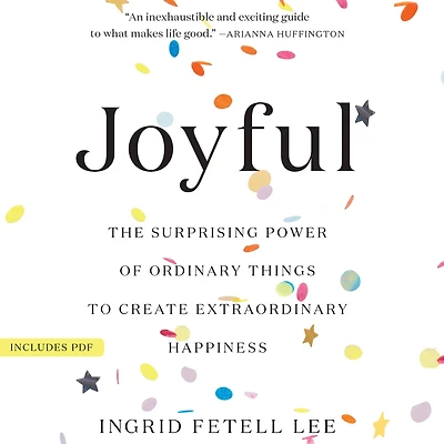 Joyful: The Surprising Power of Ordinary Things to Create Extraordinary Happiness