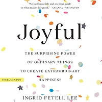 Joyful: The Surprising Power of Ordinary Things to Create Extraordinary Happiness