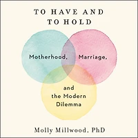 to Have and Hold: Motherhood, Marriage, the Modern Dilemma