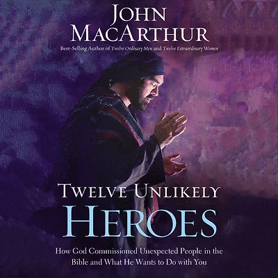 Twelve Unlikely Heroes: How God Commissioned Unexpected People the Bible and What He Wants to Do with You