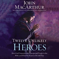 Twelve Unlikely Heroes: How God Commissioned Unexpected People the Bible and What He Wants to Do with You