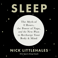 Sleep: the Myth of 8 Hours, Power Naps, and New Plan to Recharge Your Body Mind