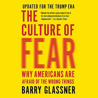 the Culture of Fear: Why Americans Are Afraid Wrong Things