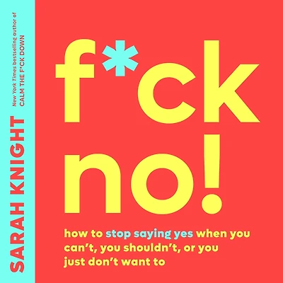 F*ck No!: How To Stop Saying Yes When You Can't, Shouldn't, or Just Don't Want