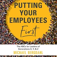 Putting Your Employees First: The ABC's for Leaders of Generations X, Y, & Z