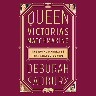 Queen Victoria's Matchmaking: The Royal Marriages that Shaped Europe