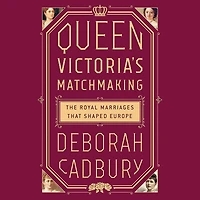 Queen Victoria's Matchmaking: The Royal Marriages that Shaped Europe