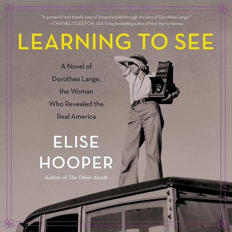 Learning to See: A Novel of Dorothea Lange, the Woman Who Revealed Real America