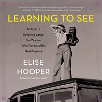 Learning to See: A Novel of Dorothea Lange, the Woman Who Revealed Real America