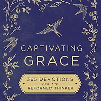 Captivating Grace: 365 Devotions for the Reformed Thinker (A Daily Devotional)