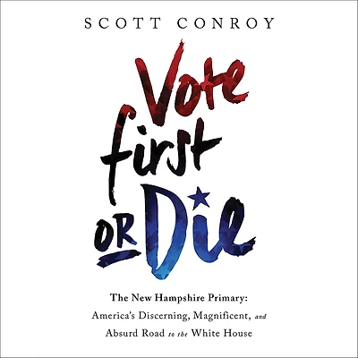 Vote First or Die: the New Hampshire Primary: America's Discerning, Magnificent, and Absurd Road to White House