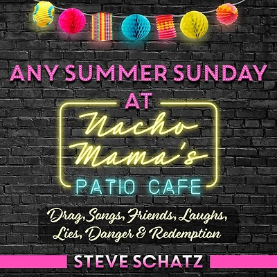Any Summer Sunday at Nacho Mama's Patio Cafe: Drag, Songs, Friends, Laughs, Lies, Danger & Redemption