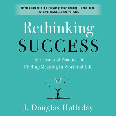 Rethinking Success: Eight Essential Practices for Finding Meaning Work and Life